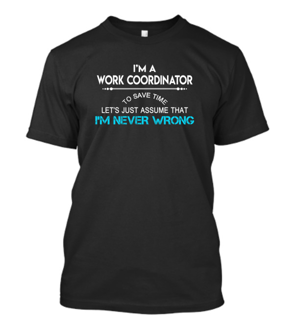 I'm A Work Coordinator Let's Just Assume That I'm Never Wrong T-Shirt