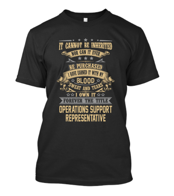 It Cannot Be Inherited Nor Can It Ever Be Purchased I Have Earned It With My Blood Sweat And Tears I Own It Forever The Title Operations Support Representative T-Shirt