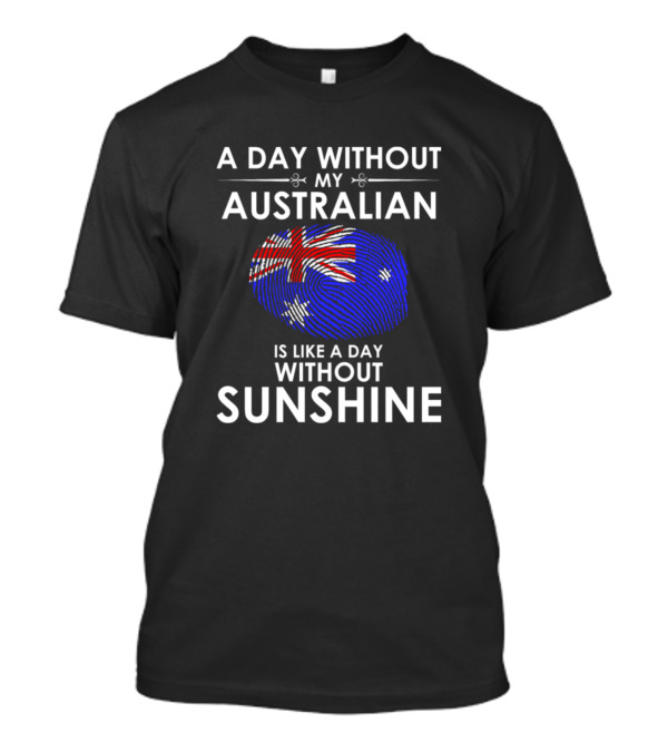 A Day Without My Australian Is Like A Day Without Sunshine T-Shirt