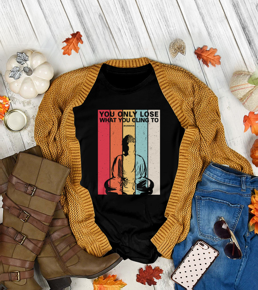 YOU ONLY LOSE WHAT YOU CLING TO BUDDHA T-Shirt
