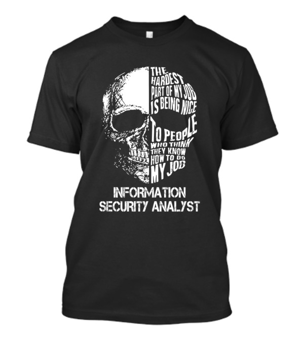INFORMATION SECURITY ANALYST THE HARDEST PART OF MY JOB IS BEING NICE TO PEOPLE WHO THINK THEY KNOW HOW TO DO MY JOB T-Shirt