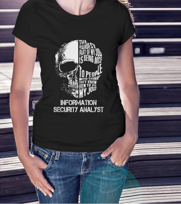 INFORMATION SECURITY ANALYST THE HARDEST PART OF MY JOB IS BEING NICE TO PEOPLE WHO THINK THEY KNOW HOW TO DO MY JOB T-Shirt