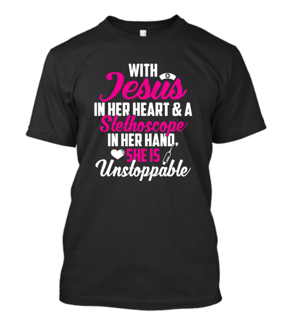 With Jesus In Her Heart And A Stethoscope In Her Hand, She Is Unstoppable T-Shirt