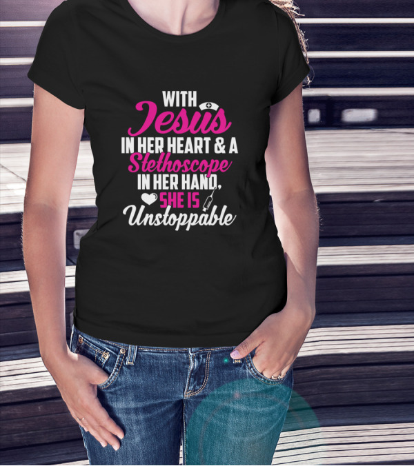 With Jesus In Her Heart And A Stethoscope In Her Hand, She Is Unstoppable T-Shirt