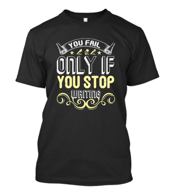 You Fail Only If You Stop Writing Inspiration With Pens And Scrollwork T-Shirt