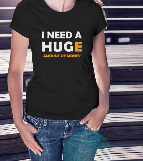 I Need A Huge Amount Of Money Bold White T-Shirt