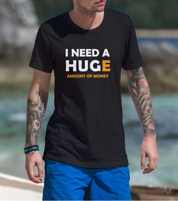I Need A Huge Amount Of Money Bold White T-Shirt