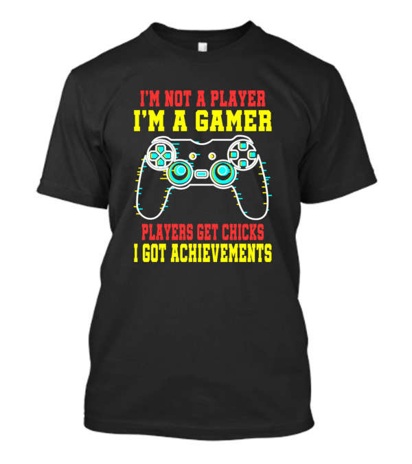 I'm Not A Player I'm A Gamer Players Get Chicks I Got Achievements T-Shirt