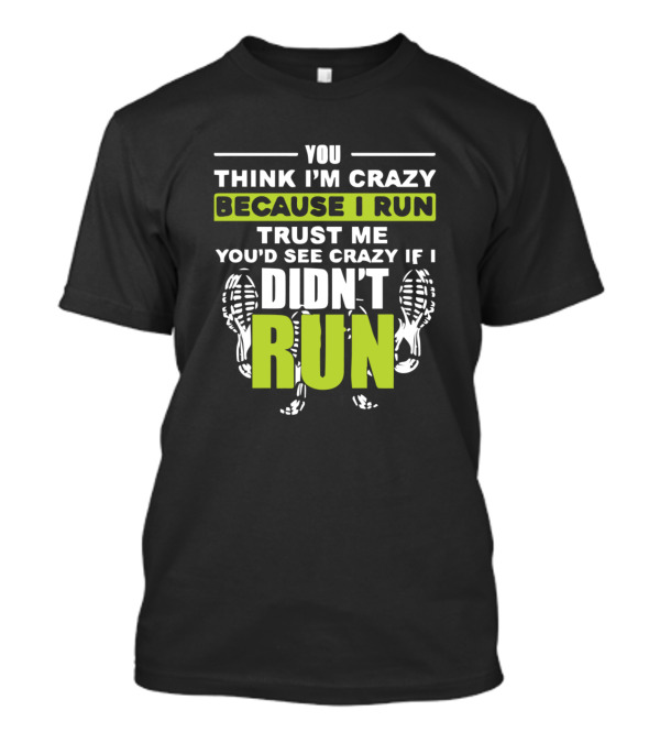 You Think I'm Crazy Because I Run Trust Me You'd See Crazy If I Didn't Run T-Shirt