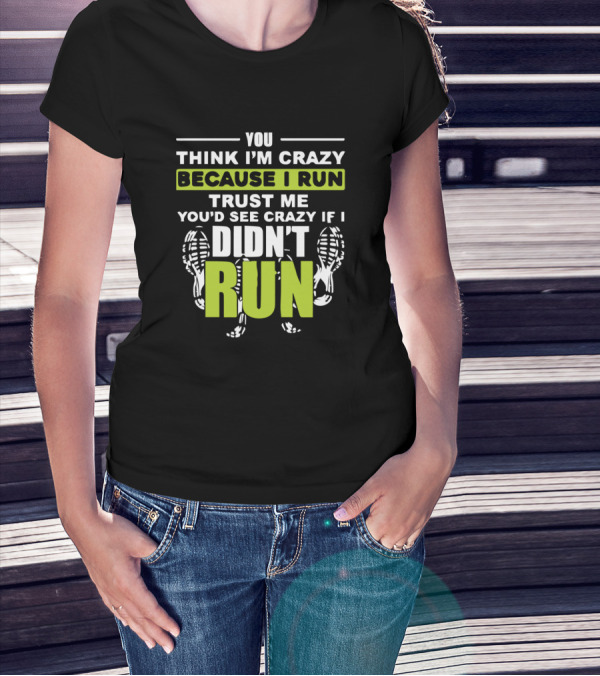 You Think I'm Crazy Because I Run Trust Me You'd See Crazy If I Didn't Run T-Shirt