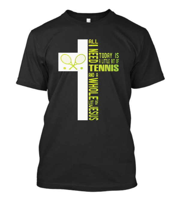 All I Need Today Is A Little Bit Of Tennis And A Whole Lot Of Jesus T-Shirt