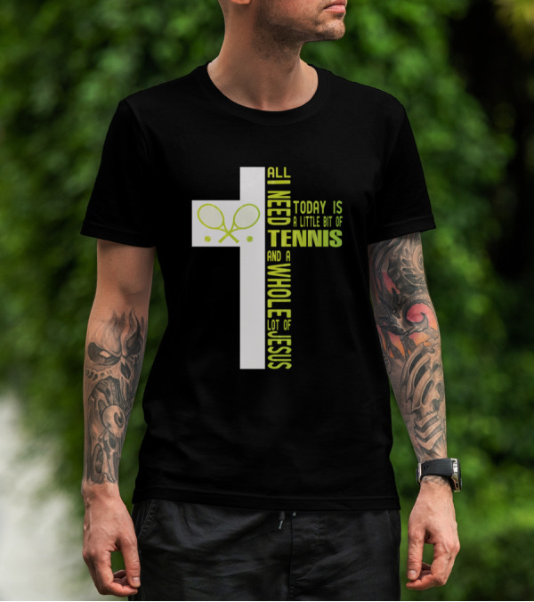 All I Need Today Is A Little Bit Of Tennis And A Whole Lot Of Jesus T-Shirt