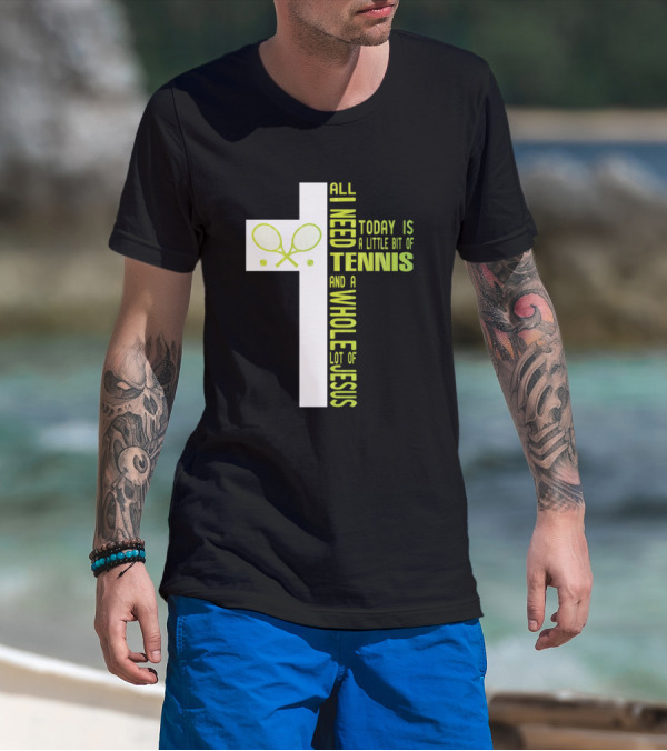 All I Need Today Is A Little Bit Of Tennis And A Whole Lot Of Jesus T-Shirt