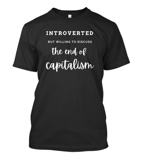 Introverted But Willing To Discuss The End Of Capitalism T-Shirt