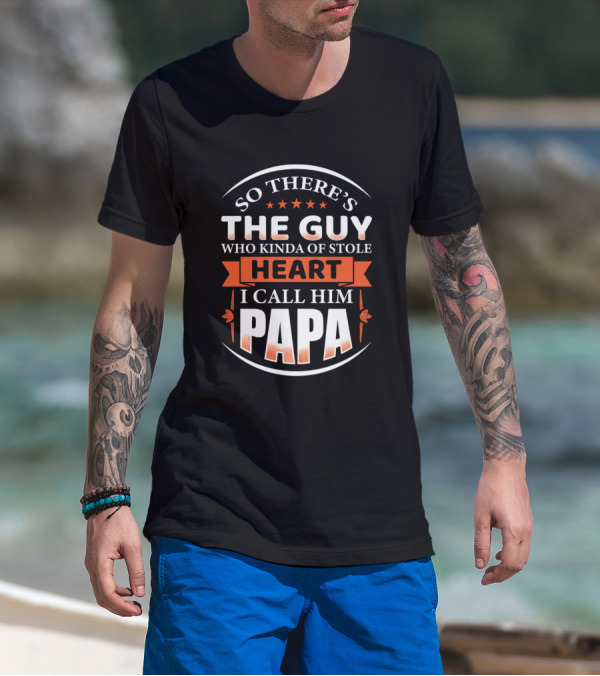 So There's The Guy Who Kinda Stole Heart I Call Him Papa T-Shirt