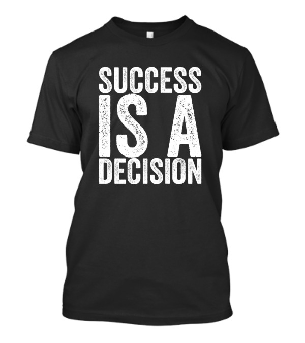 Success Is A Decision Motivational Quote T-Shirt