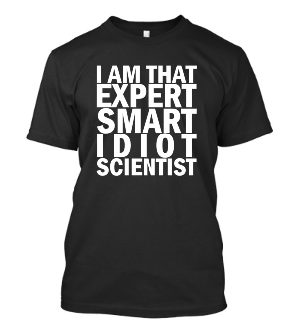 I Am That Expert Smart Idiot Scientist T-Shirt