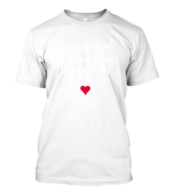 Nursing School Caffeine By Day Wine And Vodka By Night Heart T-Shirt