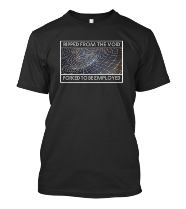 Ripped From The Void Forced To Be Employed T-Shirt