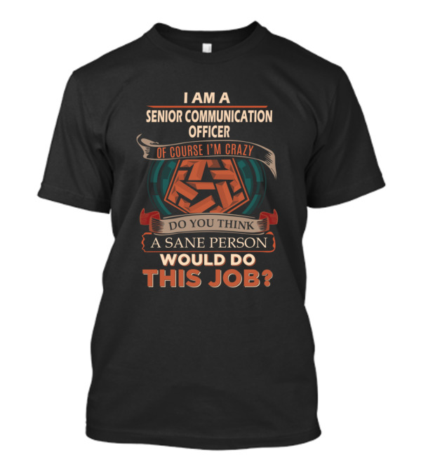 I Am A Senior Communication Officer Of Course I'm Crazy Sane Person Would Do This Job T-Shirt
