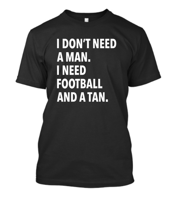 I Don't Need A Man I Need Football And A Tan T-Shirt