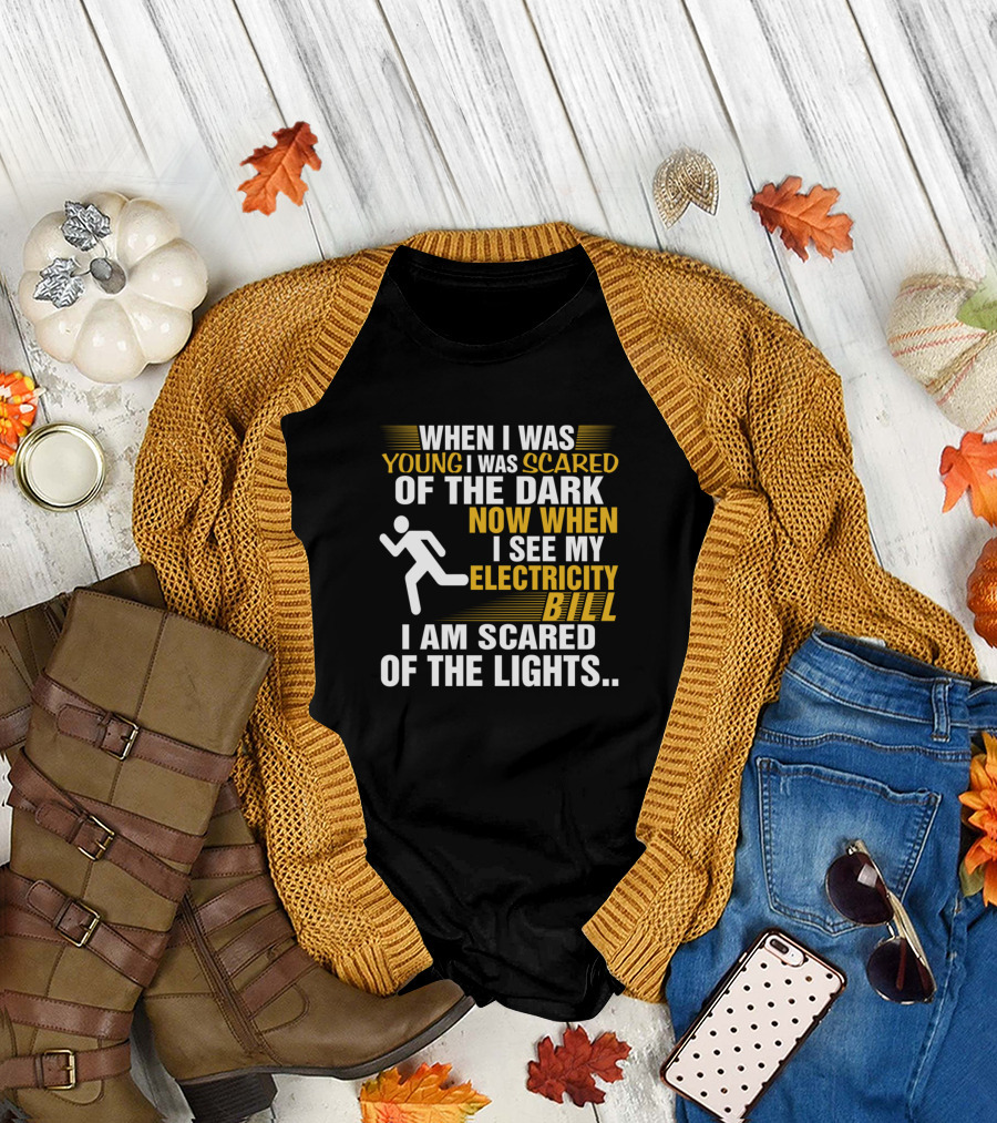 When I Was Young I Was Scared Of The Dark Now When I See My Electricity Bill I Am Scared Of The Lights T-Shirt