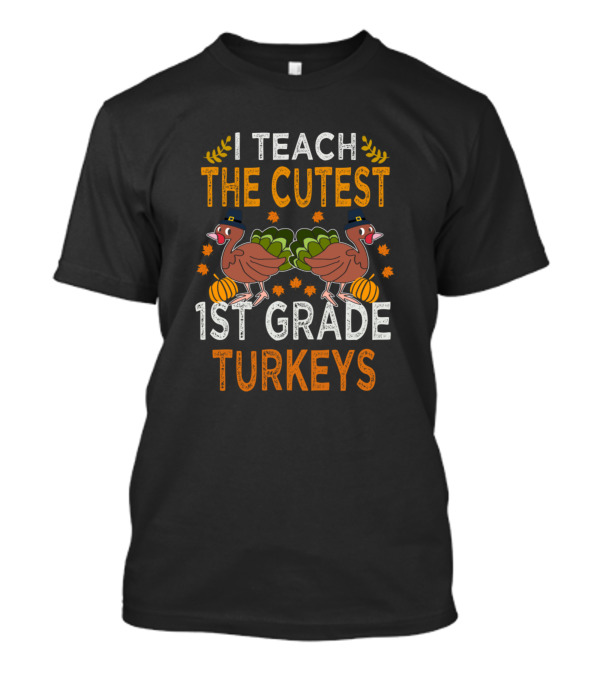 I Teach The Cutest 1st Grade Turkeys Thanksgiving Teacher Festive T-Shirt