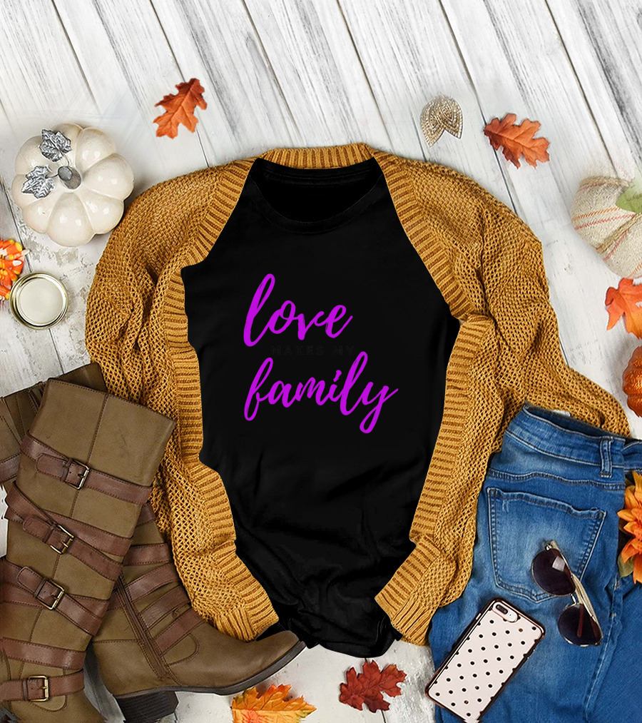 Love Makes My Family T-Shirt
