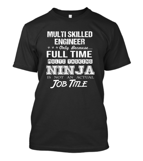 Multi Skilled Engineer Only Because Full Time Multi Tasking Ninja Is Not An Actual Job Title T-Shirt