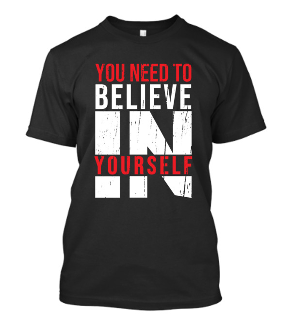 You Need To Believe In Yourself Awesome Motivation T-Shirt