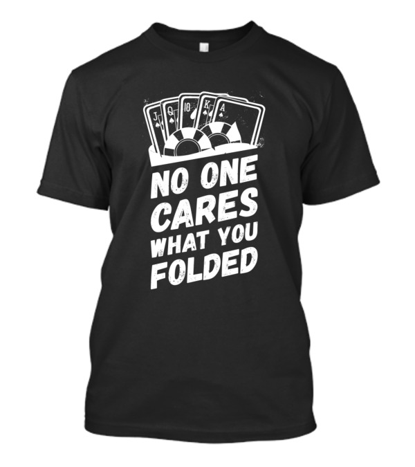 No One Cares What You Folded Poker Cards And Chips Holdem Player T-Shirt