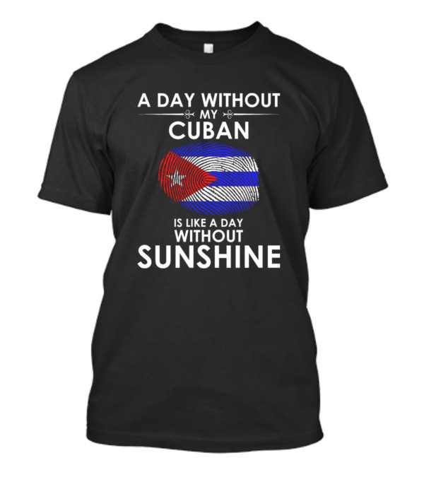 A Day Without My Cuban Is Like A Day Without Sunshine T-Shirt