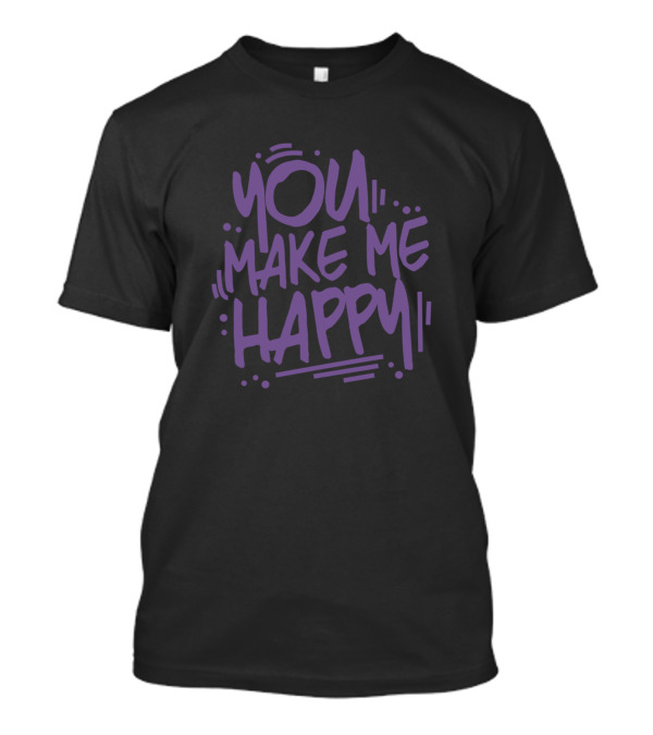 You Make Me Happy T-Shirt