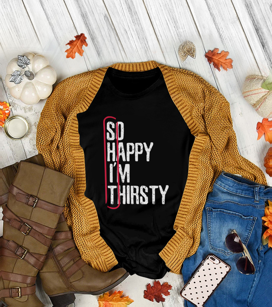 So Happy I'm Thirsty Thirty Sht T-Shirt