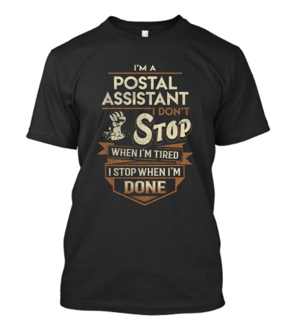 I'm A Postal Assistant I Don't Stop When I'm Tired I Stop When I'm Done T-Shirt
