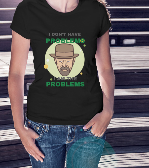 I Don't Have Problems I Am The Problems Breaking Bad Walter White T-Shirt