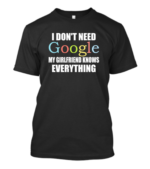 I Don't Need Google My Girlfriend Knows Everything T-Shirt