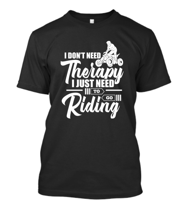I Don't Need Therapy I Just Need To Go Riding ATV Adventure T-Shirt