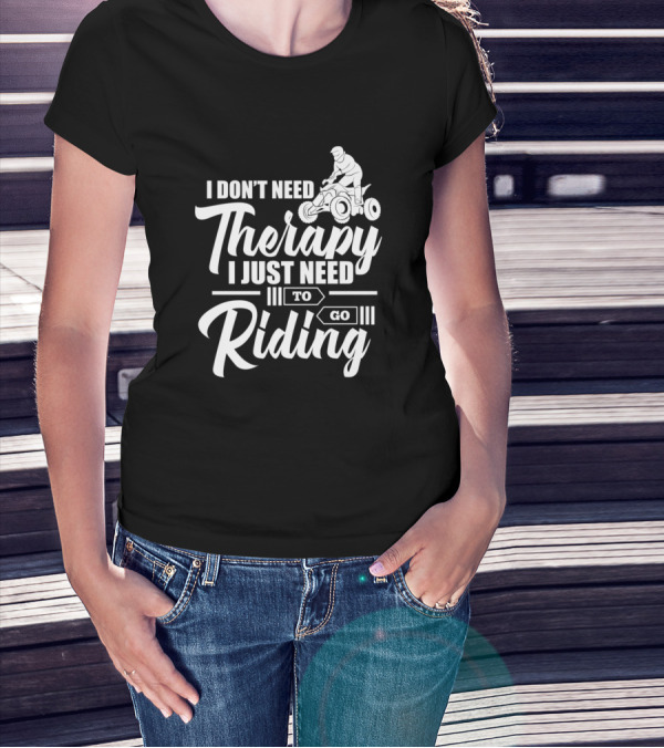 I Don't Need Therapy I Just Need To Go Riding ATV Adventure T-Shirt