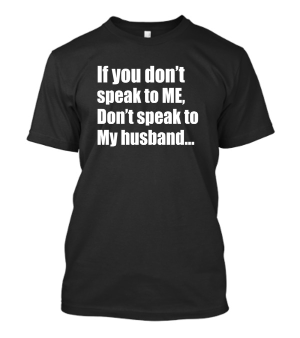 If You Don't Speak To Me Don't Speak To My Husband T-Shirt