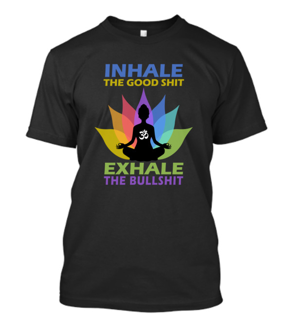 INHALE THE GOOD SHIT EXHALE THE BULLSHIT OM SYMBOL MEDITATION LOTUS T-Shirt