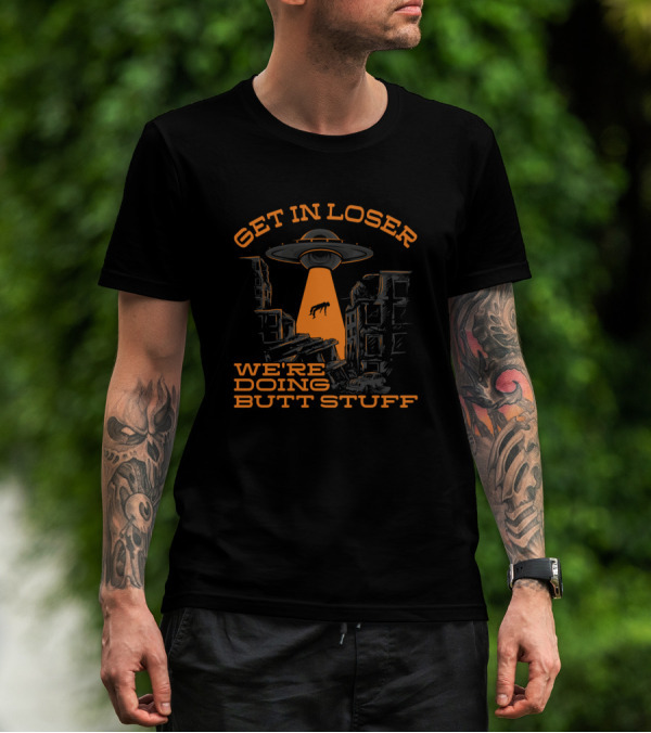 Get In Loser Alien UFO Abduction We're Doing Butt Stuff T-Shirt