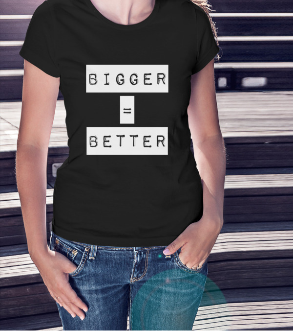 Bigger Equals Better Minimalist Text T-Shirt