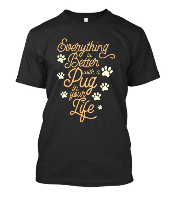 Everything Is Better With A Pug In Your Life Paws T-Shirt