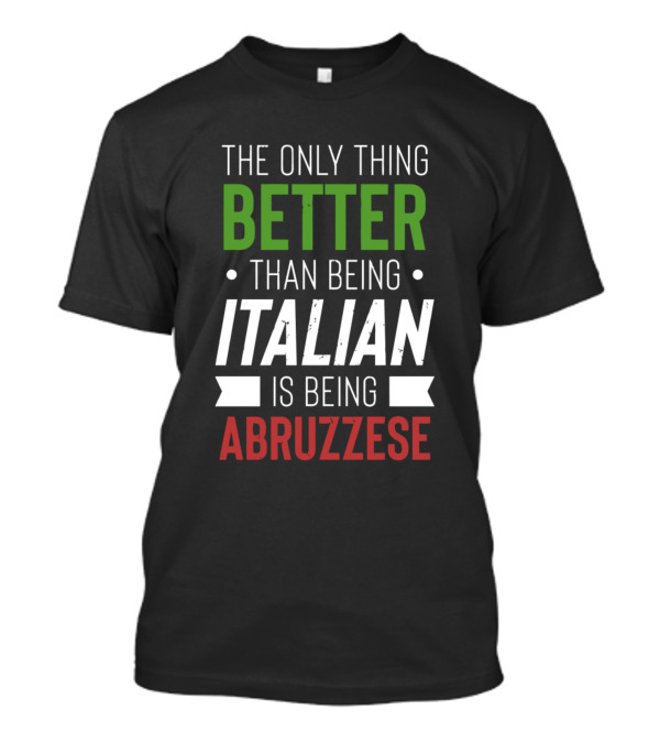 The Only Thing Better Than Being Italian Is Being Abruzzese T-Shirt