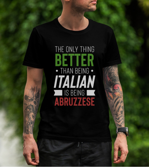 The Only Thing Better Than Being Italian Is Being Abruzzese T-Shirt