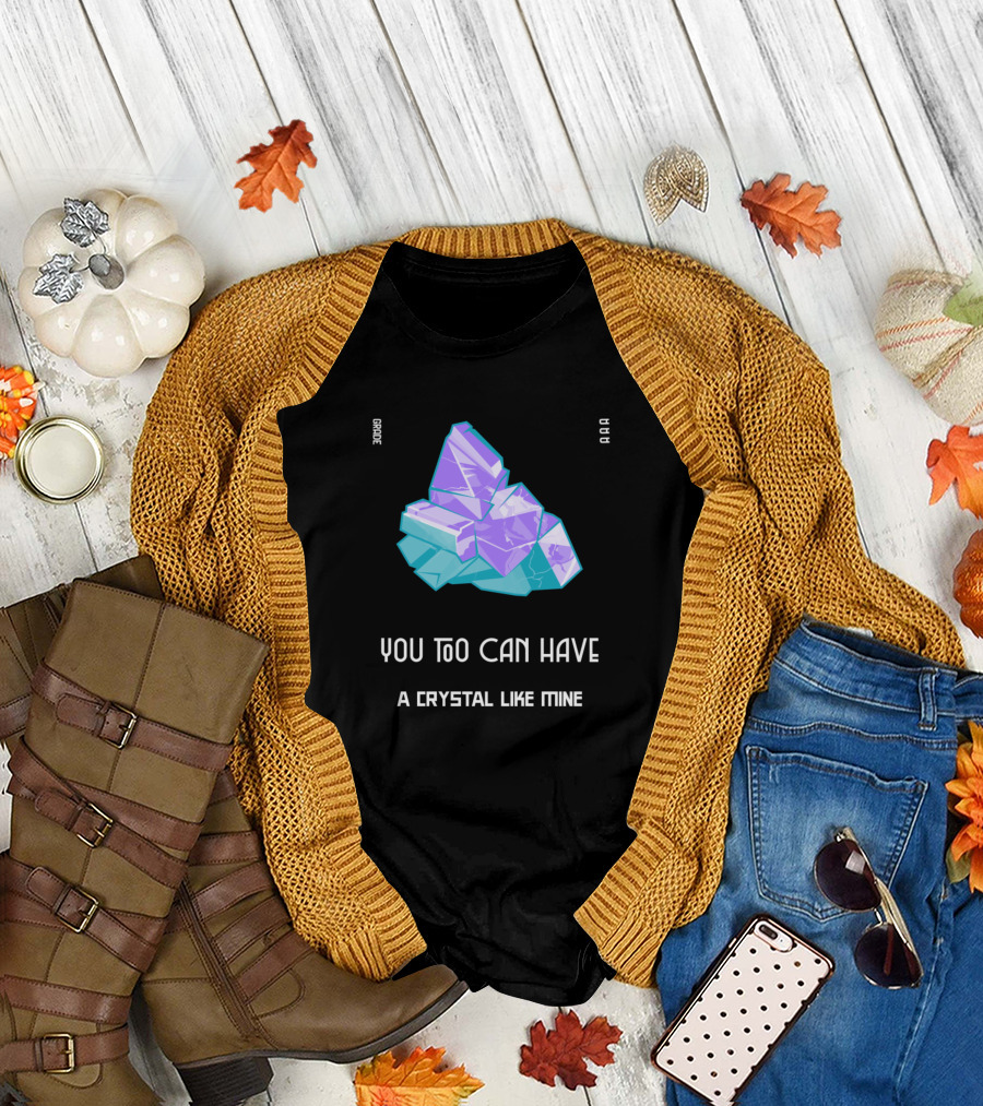 Grade AAA You Too Can Have A Crystal Like Mine T-Shirt