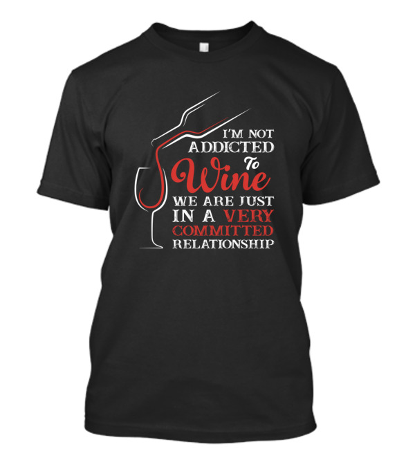 I'm Not Addicted To Wine We Are Just In A Very Committed Relationship T-Shirt