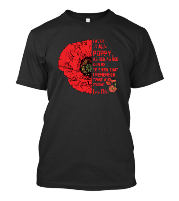 I Wear A Little Poppy As Red As Red Can Be To Show That I Remember Those Who Fought For Me T-Shirt