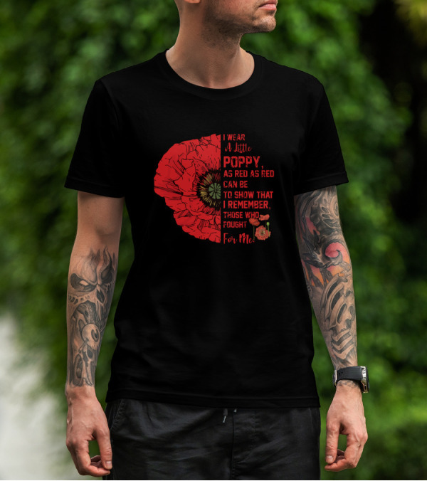 I Wear A Little Poppy As Red As Red Can Be To Show That I Remember Those Who Fought For Me T-Shirt